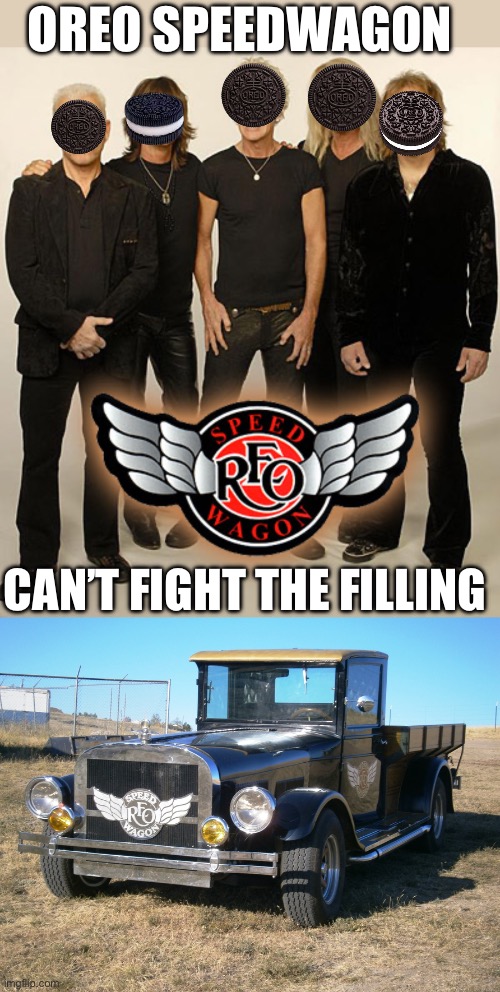 OREO or REO | OREO SPEEDWAGON; CAN’T FIGHT THE FILLING | image tagged in reo speedwagon,oreo,speedwagon,bad pun,feeling,filling | made w/ Imgflip meme maker