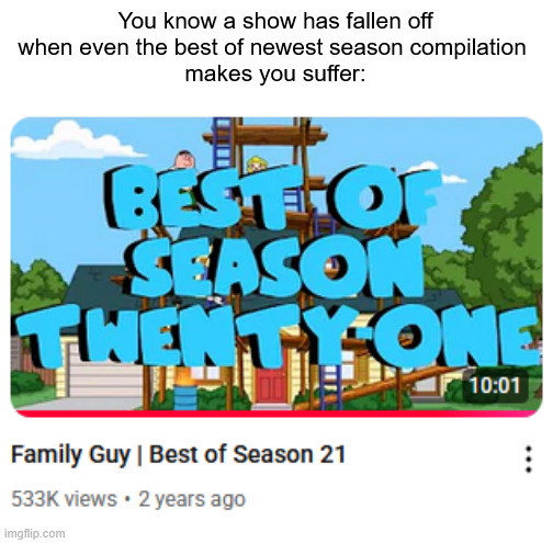 You know a show has fallen off
when even the best of newest season compilation 
makes you suffer: | image tagged in memes,family guy | made w/ Imgflip meme maker