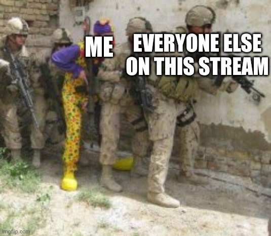 Joker among soldier | ME; EVERYONE ELSE ON THIS STREAM | image tagged in joker among soldier | made w/ Imgflip meme maker