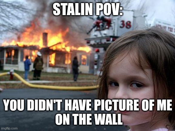 Disaster Girl | STALIN POV:; YOU DIDN'T HAVE PICTURE OF ME
 ON THE WALL | image tagged in memes,disaster girl | made w/ Imgflip meme maker