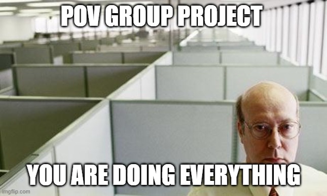 Alone at work | POV GROUP PROJECT; YOU ARE DOING EVERYTHING | image tagged in alone at work | made w/ Imgflip meme maker