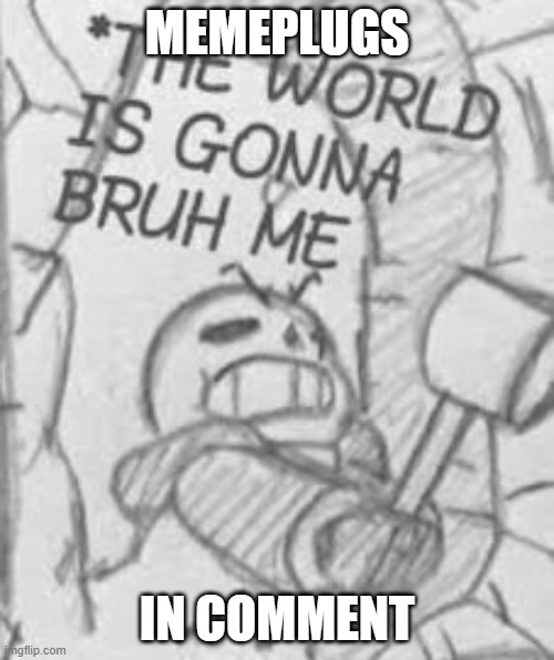 BRUH | MEMEPLUGS; IN COMMENT | image tagged in epic sans the world is gonna bruh me | made w/ Imgflip meme maker