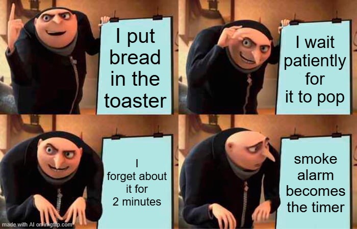 Gru's Plan | I put bread in the toaster; I wait patiently for it to pop; I forget about it for 2 minutes; smoke alarm becomes the timer | image tagged in memes,gru's plan | made w/ Imgflip meme maker
