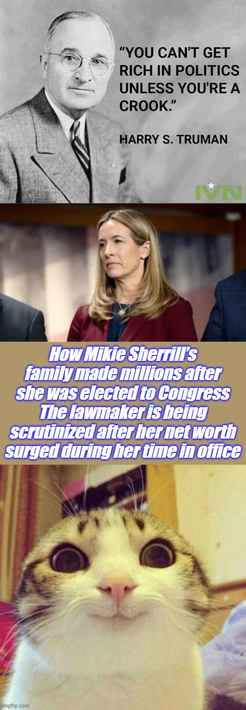 She uses the Nancy Program. | How Mikie Sherrill’s family made millions after she was elected to Congress
The lawmaker is being scrutinized after her net worth surged during her time in office | image tagged in memes,smiling cat | made w/ Imgflip meme maker