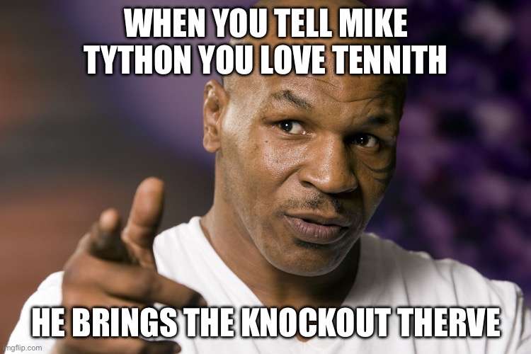 WHEN YOU TELL MIKE TYTHON YOU LOVE TENNITH; HE BRINGS THE KNOCKOUT THERVE | WHEN YOU TELL MIKE TYTHON YOU LOVE TENNITH; HE BRINGS THE KNOCKOUT THERVE | image tagged in mike tyson,tennis,extreme sports,sports,boxing,tyson | made w/ Imgflip meme maker