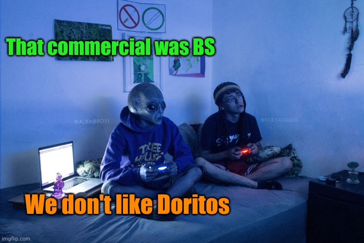 Alien playing video games | That commercial was BS We don't like Doritos | image tagged in alien playing video games | made w/ Imgflip meme maker