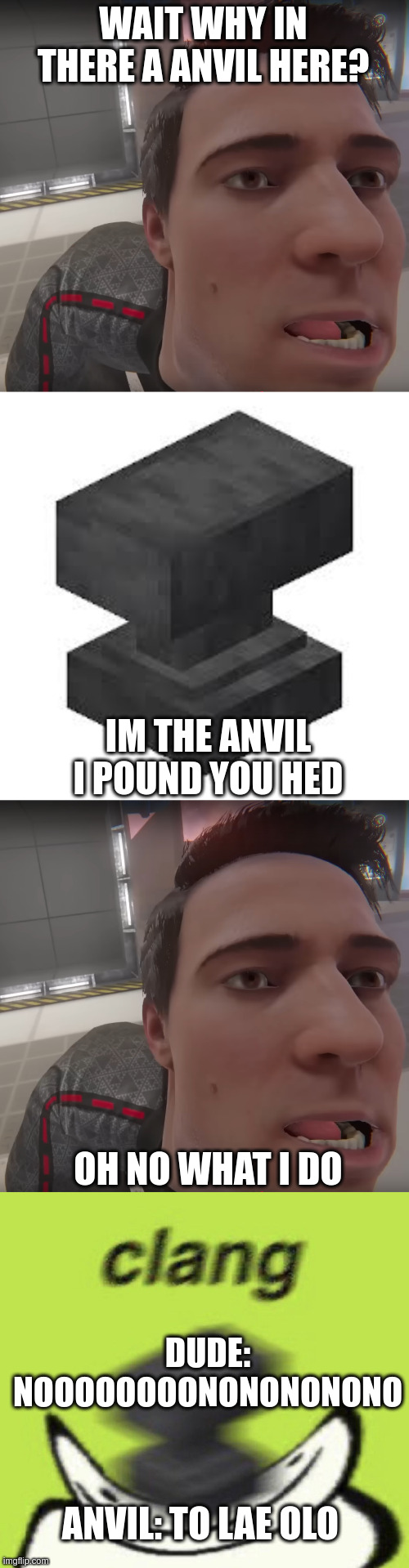 nice day with a vr man | WAIT WHY IN THERE A ANVIL HERE? IM THE ANVIL I POUND YOU HED; OH NO WHAT I DO; DUDE: NOOOOOOOONONONONONO; ANVIL: TO LAE OLO | image tagged in ehh,minecraft anvil,dream squashed by anvil | made w/ Imgflip meme maker