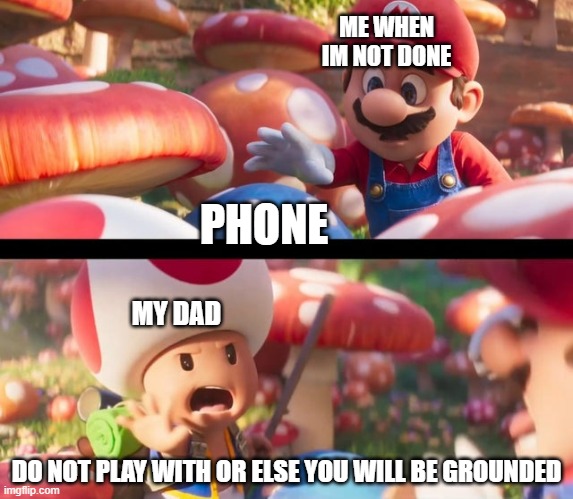 Don’t touch that you’ll die | ME WHEN IM NOT DONE; PHONE; MY DAD; DO NOT PLAY WITH OR ELSE YOU WILL BE GROUNDED | image tagged in don t touch that you ll die | made w/ Imgflip meme maker