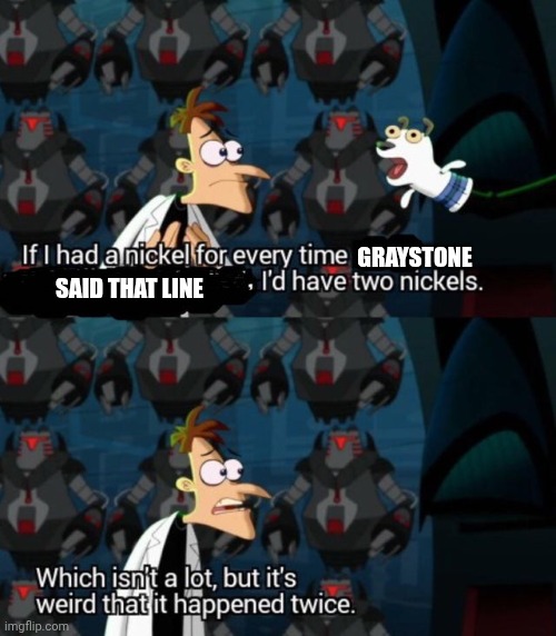 had a nickel for every time... i’d have 2 nickels | GRAYSTONE SAID THAT LINE | image tagged in had a nickel for every time i d have 2 nickels | made w/ Imgflip meme maker