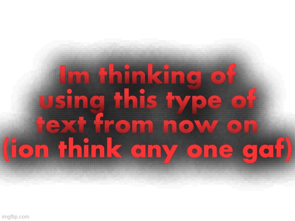 Im thinking of using this type of text from now on (ion think any one gaf) | made w/ Imgflip meme maker