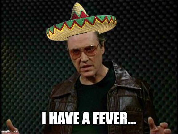 Needs More Cowbell | I HAVE A FEVER... | image tagged in needs more cowbell | made w/ Imgflip meme maker