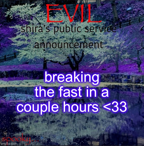 Shira temp | breaking the fast in a couple hours <33 | image tagged in shira temp | made w/ Imgflip meme maker