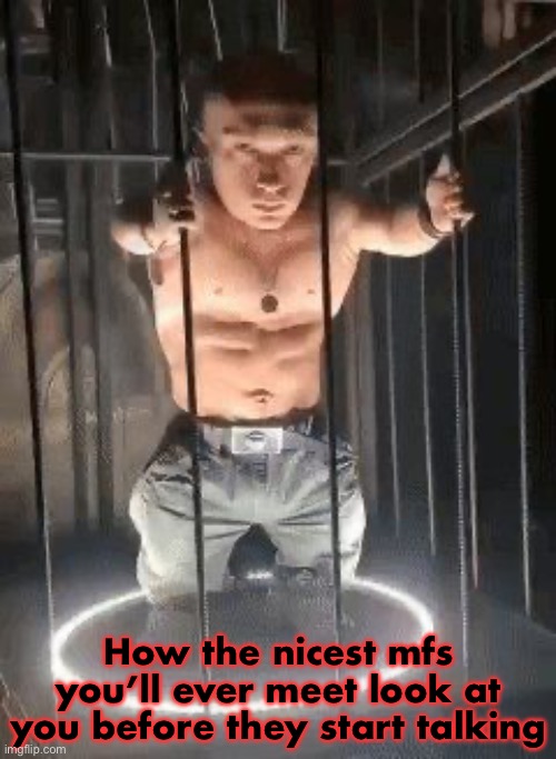 Goblin cage | How the nicest mfs you’ll ever meet look at you before they start talking | image tagged in goblin cage | made w/ Imgflip meme maker