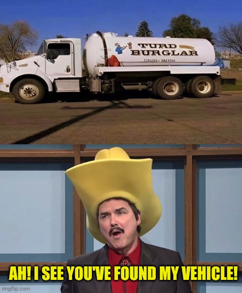 Burgled by Fergle | AH! I SEE YOU'VE FOUND MY VEHICLE! | image tagged in turd ferguson,turd,burglar,snl,jeopardy,burt reynolds | made w/ Imgflip meme maker