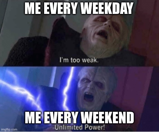 I’m tired. | ME EVERY WEEKDAY; ME EVERY WEEKEND | image tagged in too weak unlimited power,relatable,funny | made w/ Imgflip meme maker