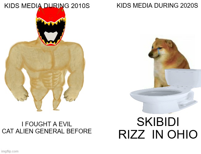 REALLY WHY DID KIDS MEDIA CHANGE OVER TIME | KIDS MEDIA DURING 2010S; KIDS MEDIA DURING 2020S; I FOUGHT A EVIL CAT ALIEN GENERAL BEFORE; SKIBIDI RIZZ  IN OHIO | image tagged in memes,buff doge vs cheems | made w/ Imgflip meme maker