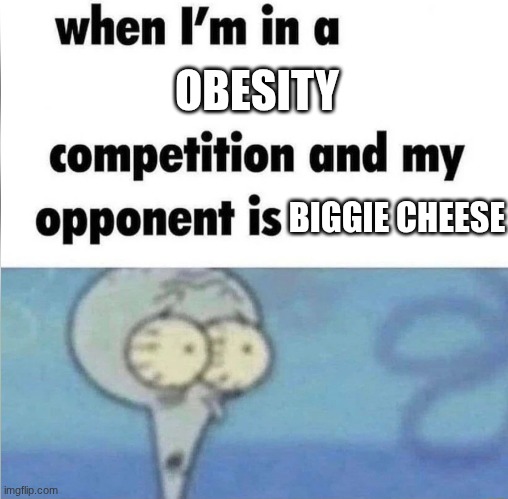 not good for me | OBESITY; BIGGIE CHEESE | image tagged in whe i'm in a competition and my opponent is | made w/ Imgflip meme maker