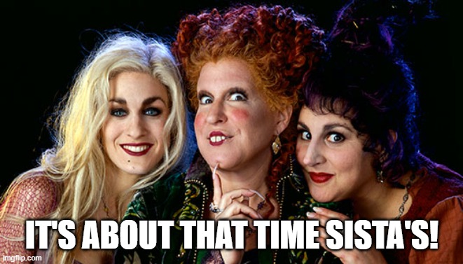 hocus pocus - halloween | IT'S ABOUT THAT TIME SISTA'S! | image tagged in hocuspocus,halloween,sistas,whinny,binx | made w/ Imgflip meme maker