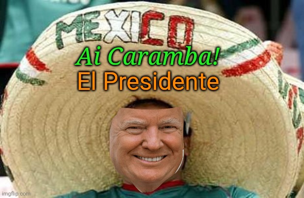 Mexico | Ai Caramba! El Presidente | image tagged in mexico | made w/ Imgflip meme maker
