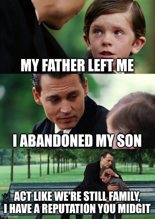 womp womp | MY FATHER LEFT ME; I ABANDONED MY SON; ACT LIKE WE'RE STILL FAMILY, I HAVE A REPUTATION YOU MIDGIT | image tagged in memes,finding neverland | made w/ Imgflip meme maker