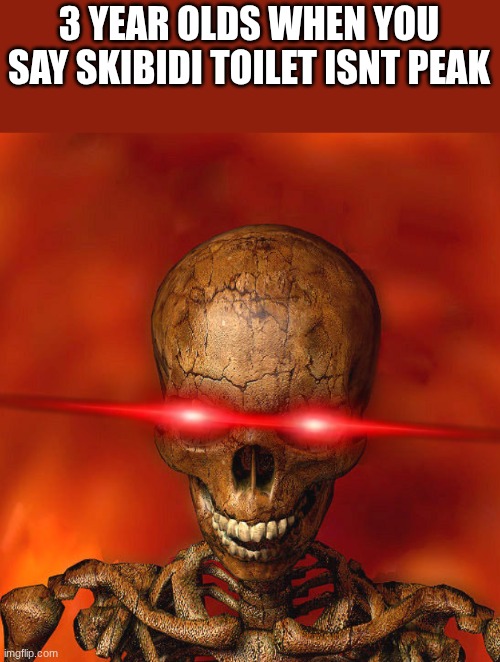 3-year-olds be like: | 3 YEAR OLDS WHEN YOU SAY SKIBIDI TOILET ISNT PEAK | image tagged in angry skelly | made w/ Imgflip meme maker