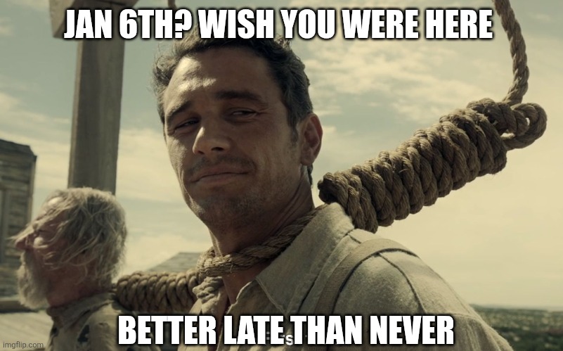first time | JAN 6TH? WISH YOU WERE HERE BETTER LATE THAN NEVER | image tagged in first time | made w/ Imgflip meme maker