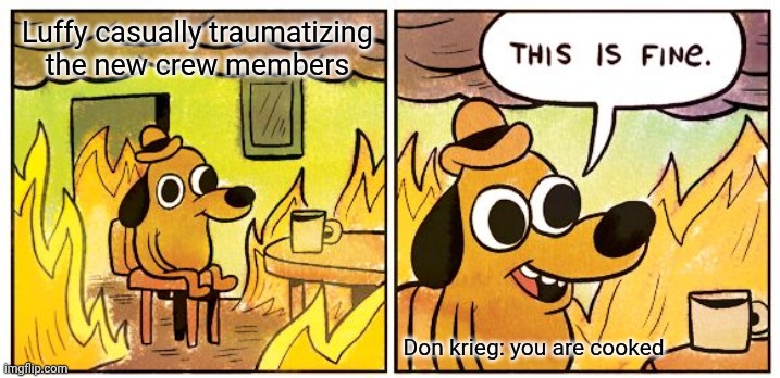 This Is Fine | Luffy casually traumatizing the new crew members; Don krieg: you are cooked | image tagged in memes,this is fine | made w/ Imgflip meme maker