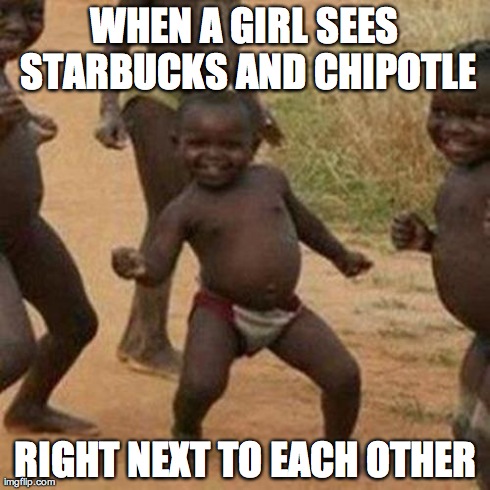 Third World Success Kid | WHEN A GIRL SEES STARBUCKS AND CHIPOTLE RIGHT NEXT TO EACH OTHER | image tagged in memes,third world success kid | made w/ Imgflip meme maker