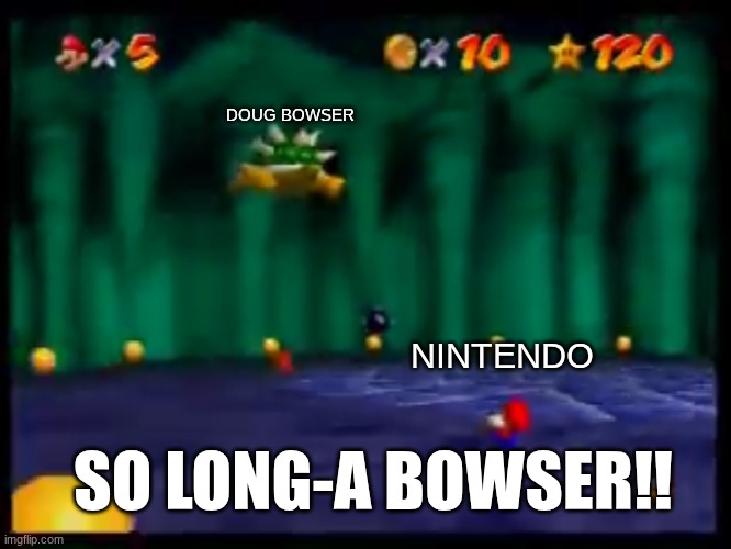 So long Gay Bowser | NINTENDO DOUG BOWSER SO LONG-A BOWSER!! | image tagged in so long gay bowser | made w/ Imgflip meme maker