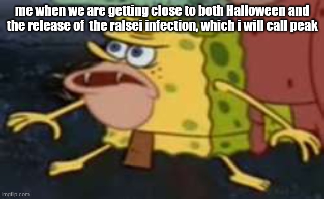 yes | me when we are getting close to both Halloween and the release of  the ralsei infection, which i will call peak | image tagged in memes,spongegar | made w/ Imgflip meme maker