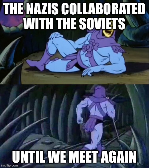 Its true tho (fixed due to spelling error) | THE NAZIS COLLABORATED WITH THE SOVIETS; UNTIL WE MEET AGAIN | image tagged in skeletor disturbing facts | made w/ Imgflip meme maker