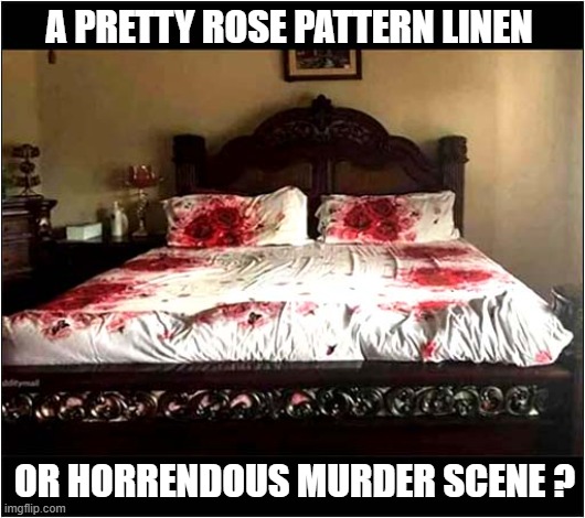 What Is This ? | A PRETTY ROSE PATTERN LINEN; OR HORRENDOUS MURDER SCENE ? | image tagged in linen,roses,murder,scene | made w/ Imgflip meme maker