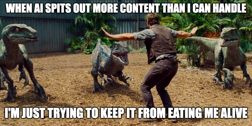 When AI Spits Out more Than I Can Handle | WHEN AI SPITS OUT MORE CONTENT THAN I CAN HANDLE; I'M JUST TRYING TO KEEP IT FROM EATING ME ALIVE | image tagged in jurassic park raptor | made w/ Imgflip meme maker