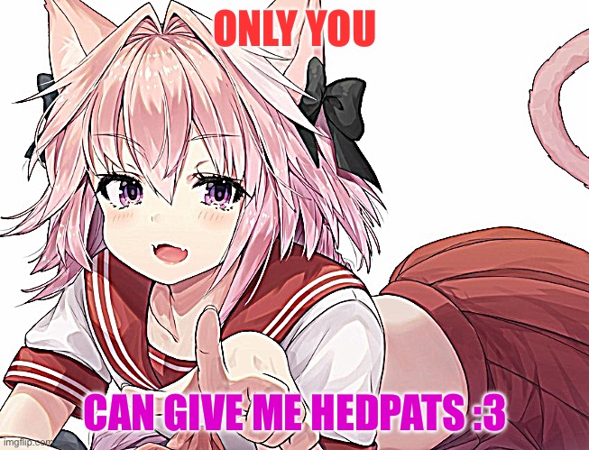 Pwease? | ONLY YOU; CAN GIVE ME HEDPATS :3 | image tagged in astolfo pointing | made w/ Imgflip meme maker