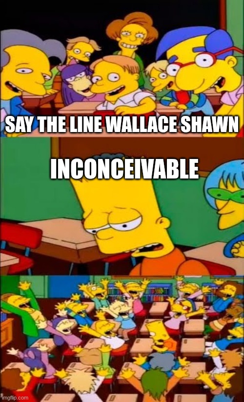 say the line bart! simpsons | SAY THE LINE WALLACE SHAWN; INCONCEIVABLE | image tagged in say the line bart simpsons | made w/ Imgflip meme maker