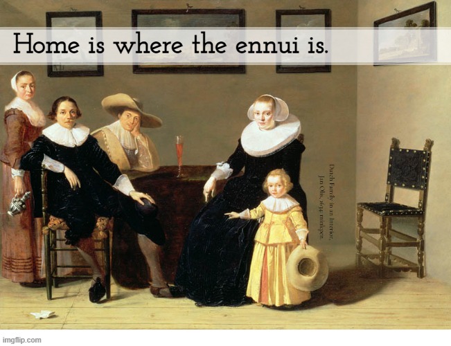 Yeh | Home is where the ennui is. Dutch Family in an Interior,
Jan Olis, 1634: minkpen. | image tagged in art memes,family,boredom,ennui,inspirational quote | made w/ Imgflip meme maker