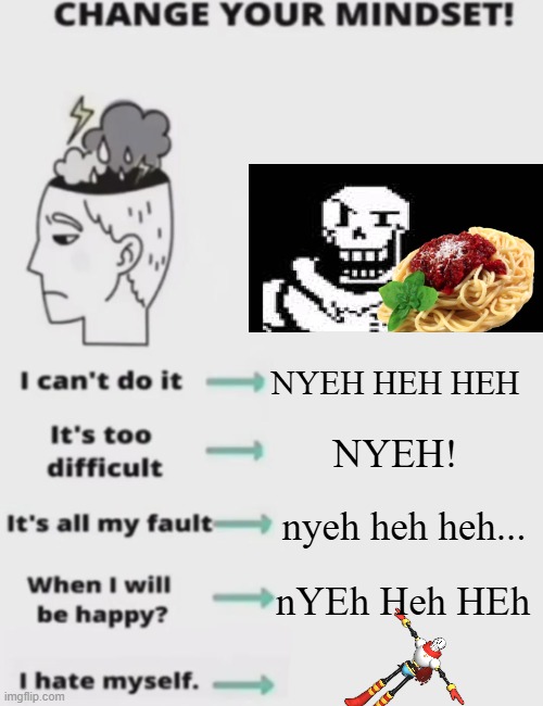 bruh | NYEH HEH HEH; NYEH! nyeh heh heh... nYEh Heh HEh | image tagged in change your mindset,papyrus,undertale,bruh | made w/ Imgflip meme maker