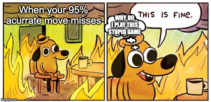 This Is Fine | When your 95% acurrate move misses; WHY DO I PLAY THIS STUPID GAME | image tagged in memes,this is fine | made w/ Imgflip meme maker