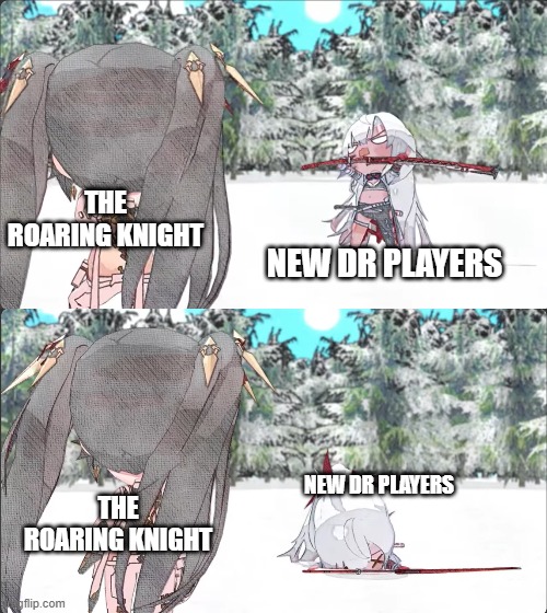 bruh | THE ROARING KNIGHT; NEW DR PLAYERS; NEW DR PLAYERS; THE ROARING KNIGHT | image tagged in alpha breaking her back punishing gray raven | made w/ Imgflip meme maker