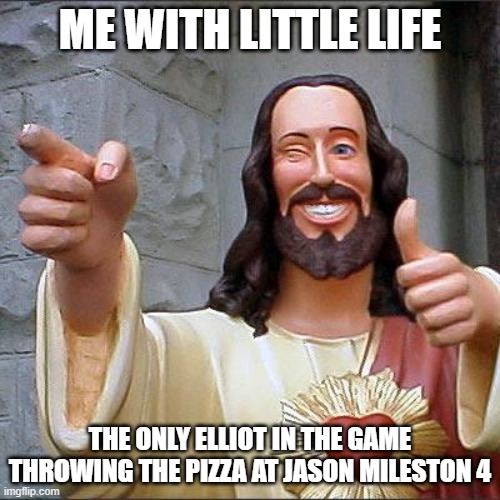 Buddy Christ | ME WITH LITTLE LIFE; THE ONLY ELLIOT IN THE GAME THROWING THE PIZZA AT JASON MILESTON 4 | image tagged in memes,buddy christ | made w/ Imgflip meme maker