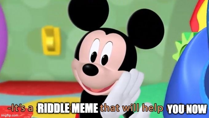 Mickey mouse tool | RIDDLE MEME YOU NOW | image tagged in mickey mouse tool | made w/ Imgflip meme maker