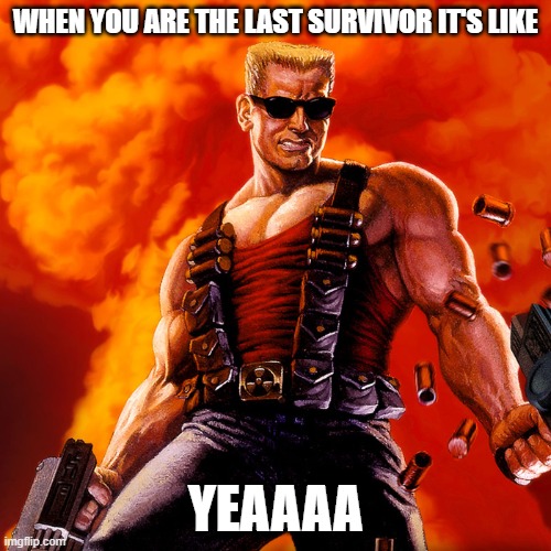 Duke Nukem | WHEN YOU ARE THE LAST SURVIVOR IT'S LIKE; YEAAAA | image tagged in duke nukem | made w/ Imgflip meme maker