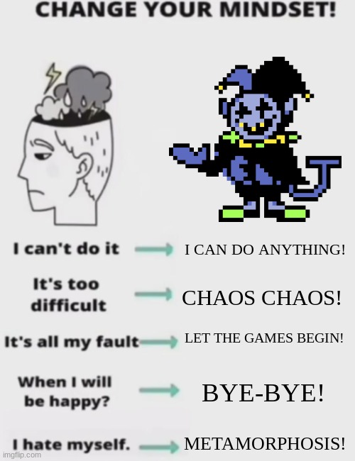 CHANGE YOUR MINDSET! | I CAN DO ANYTHING! CHAOS CHAOS! LET THE GAMES BEGIN! BYE-BYE! METAMORPHOSIS! | image tagged in change your mindset | made w/ Imgflip meme maker