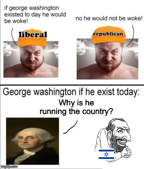 George Washington if he existed today | Why is he running the country? | image tagged in george washington if he existed today | made w/ Imgflip meme maker