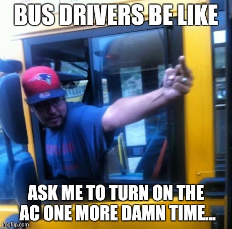 Bus Drivers Be Like | BUS DRIVERS BE LIKE ASK ME TO TURN ON THE AC ONE MORE DAMN TIME... | image tagged in random | made w/ Imgflip meme maker