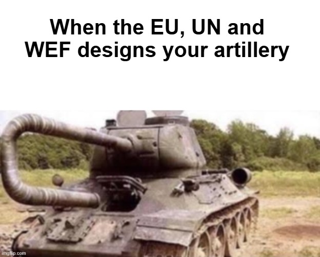 When the EU, UN and WEF designs your artillery | image tagged in european union,politics,globalism,funny | made w/ Imgflip meme maker