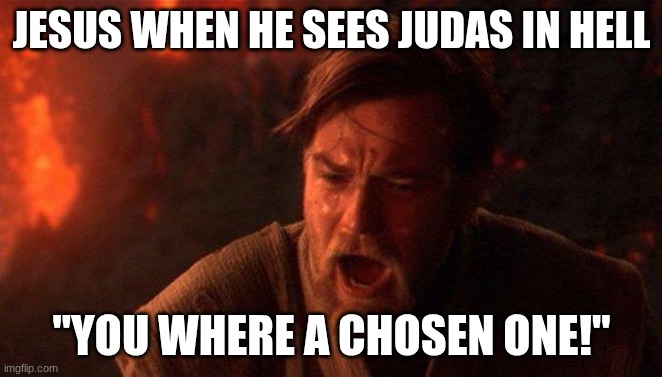 fallen disciple | JESUS WHEN HE SEES JUDAS IN HELL; "YOU WHERE A CHOSEN ONE!" | image tagged in memes | made w/ Imgflip meme maker