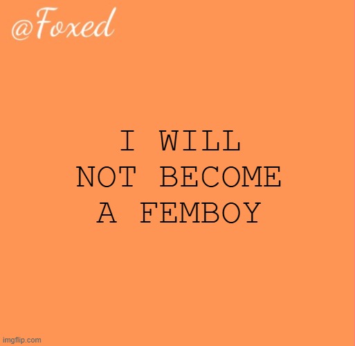foxed orange temp | I WILL NOT BECOME A FEMBOY | image tagged in foxed orange temp | made w/ Imgflip meme maker