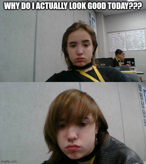 normally I'm ugly as..why do I look good omfg | WHY DO I ACTUALLY LOOK GOOD TODAY??? | made w/ Imgflip meme maker