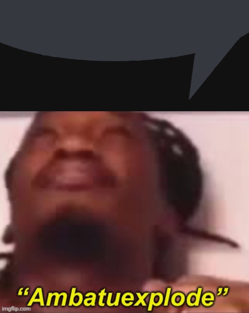 . | image tagged in discord speech bubble,ambatuexplode | made w/ Imgflip meme maker